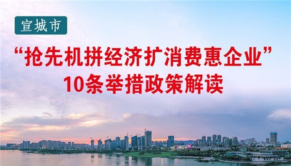 宣城市“搶先機拼經(jīng)濟擴消費惠企業(yè)”10條舉措政策解讀